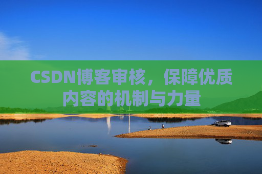 CSDN博客审核，保障优质内容的机制与力量